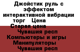 Джойстик-руль с эффектом интерактивной вибрации, торг › Цена ­ 3 000 › Старая цена ­ 3 900 - Чувашия респ. Компьютеры и игры » Манипуляторы   . Чувашия респ.